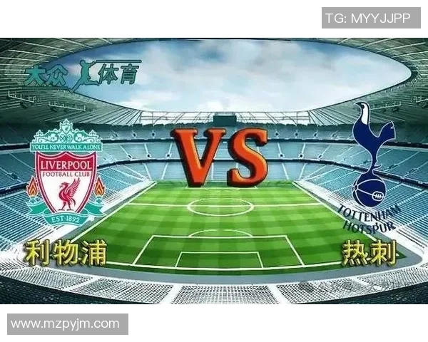 利物浦与热刺精彩对决视频回放全程回顾与精彩瞬间解析 利物浦与热刺精彩对决视频回放全程回顾与精彩瞬间解析